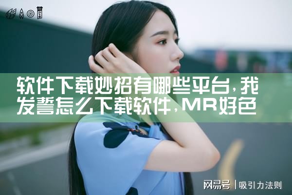 软件下载妙招有哪些平台|MR好色