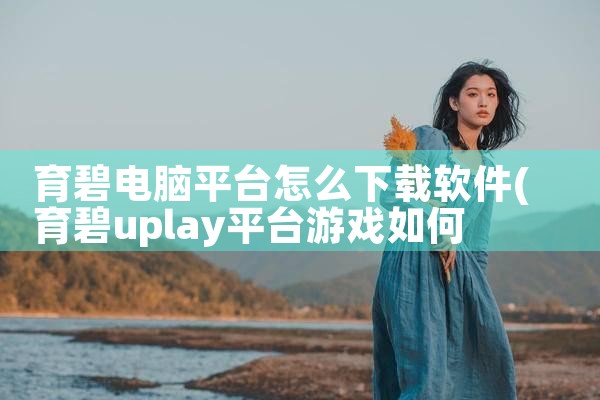 育碧电脑平台怎么下载软件|MR好色