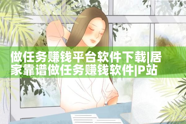 做任务赚钱平台软件下载|P站专业版