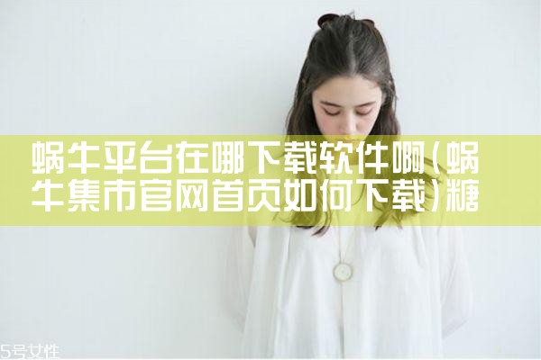 蜗牛平台在哪下载软件啊|糖心Vlog
