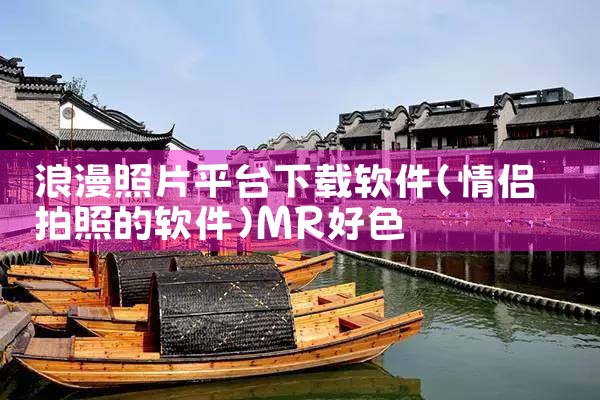 浪漫照片平台下载软件|MR好色