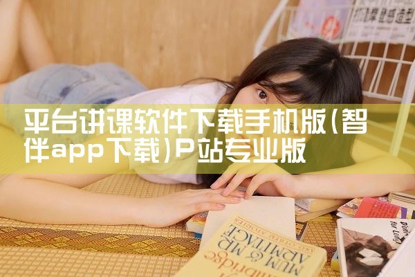 平台讲课软件下载手机版|P站专业版