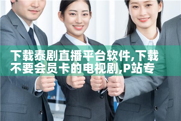 下载泰剧直播平台软件|P站专业版