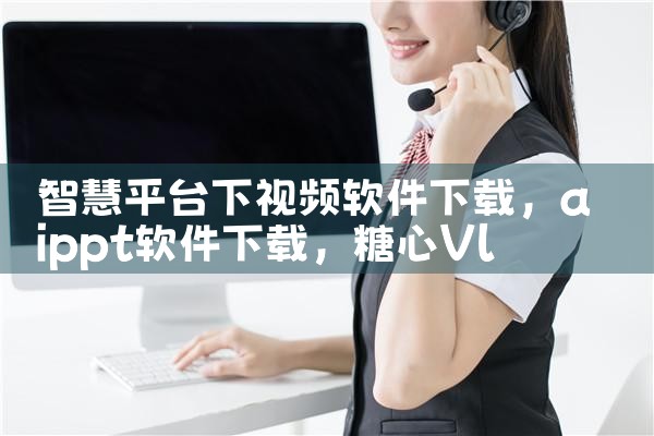 智慧平台下视频软件下载|糖心Vlog