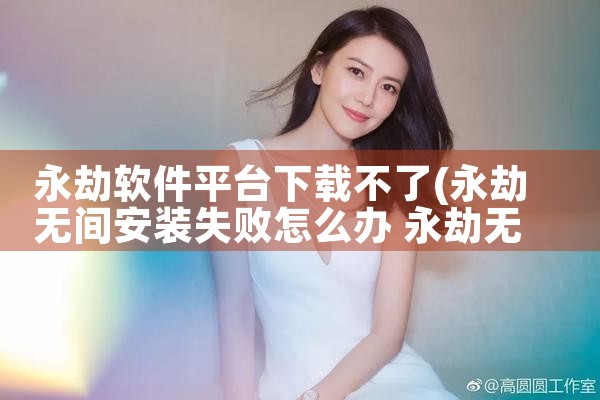永劫软件平台下载不了|P站专业版
