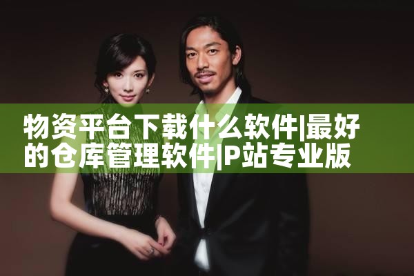 物资平台下载什么软件|P站专业版