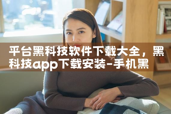 平台黑科技软件下载大全|MR好色
