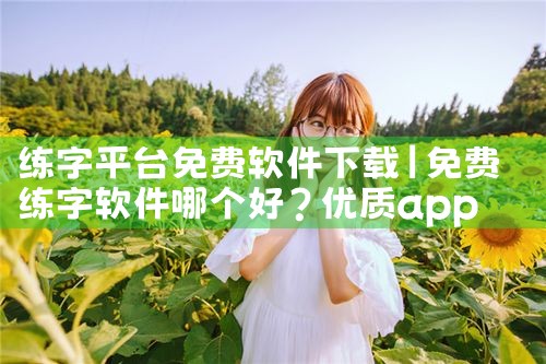 练字平台免费软件下载|糖心Vlog