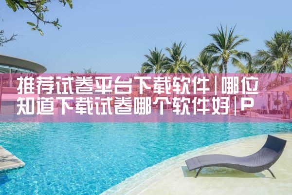 推荐试卷平台下载软件|P站专业版
