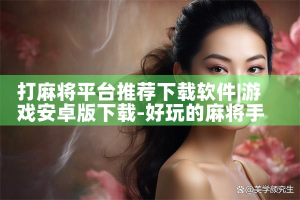 打麻将平台推荐下载软件|MR好色