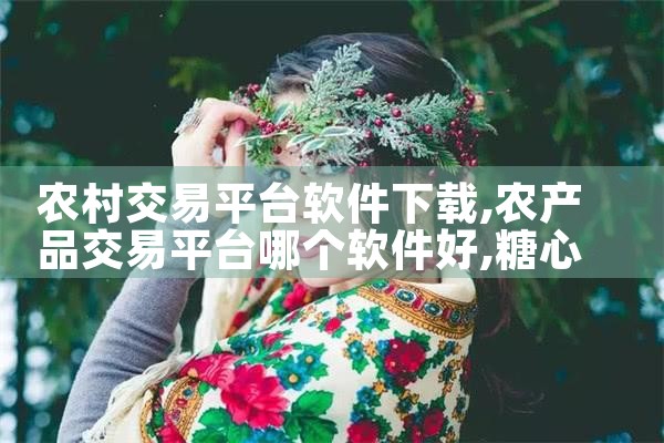 农村交易平台软件下载|糖心Vlog