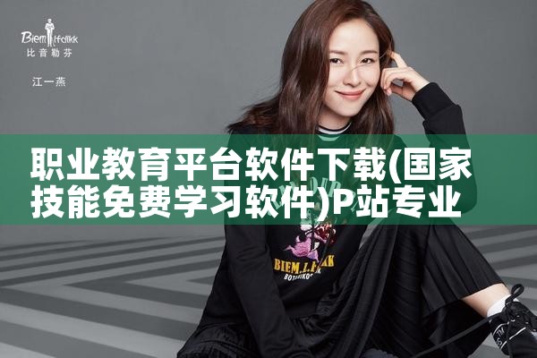 职业教育平台软件下载|P站专业版