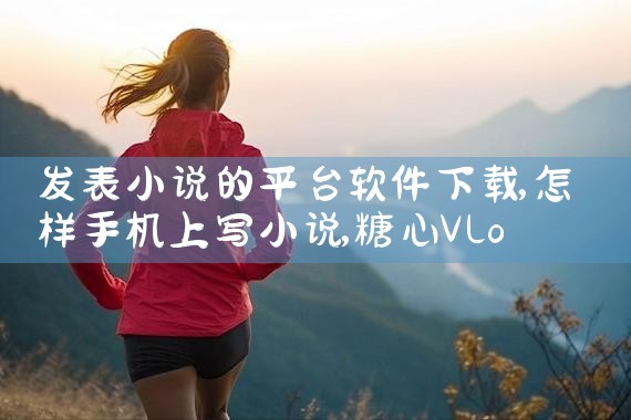 发表小说的平台软件下载|糖心Vlog
