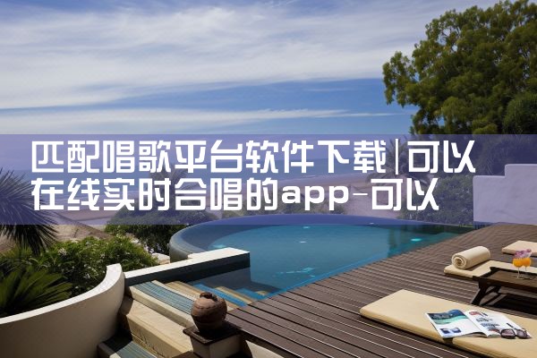 匹配唱歌平台软件下载|P站专业版