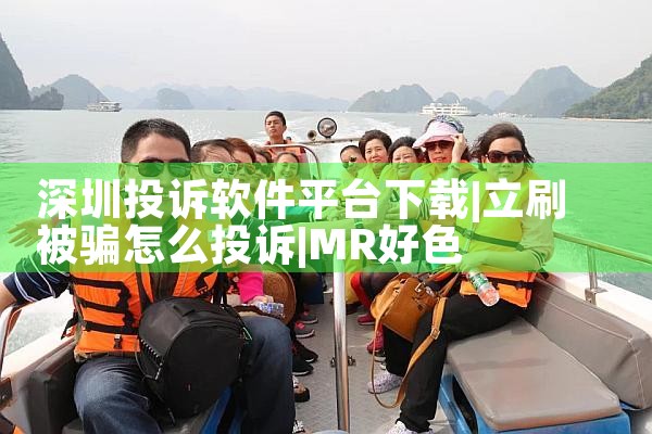 深圳投诉软件平台下载|MR好色