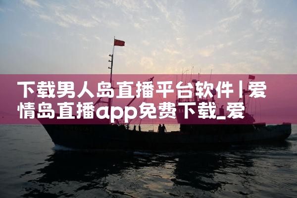 下载男人岛直播平台软件|P站专业版