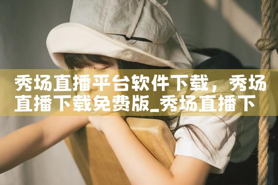 秀场直播平台软件下载|P站专业版