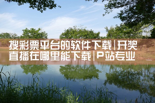 搜彩票平台的软件下载|P站专业版