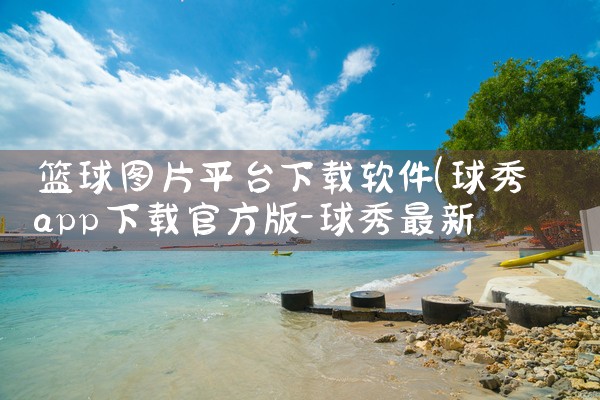 篮球图片平台下载软件|P站专业版