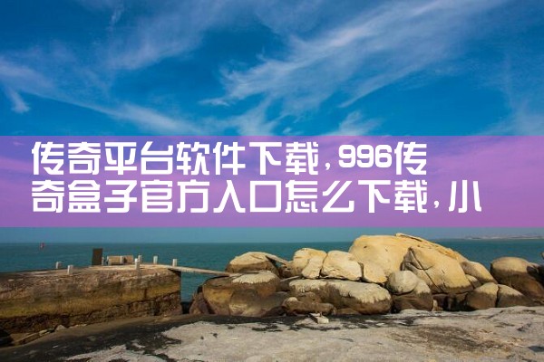 传奇平台软件下载|小蓝视频
